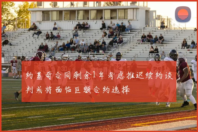 约基奇合同剩余1年考虑推迟续约谈判或将面临巨额合约选择