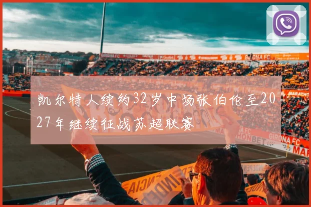 凯尔特人续约32岁中场张伯伦至2027年继续征战苏超联赛
