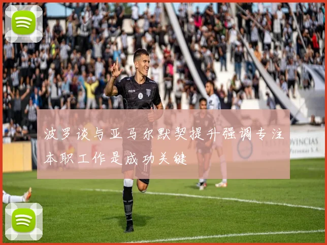 波罗谈与亚马尔默契提升强调专注本职工作是成功关键