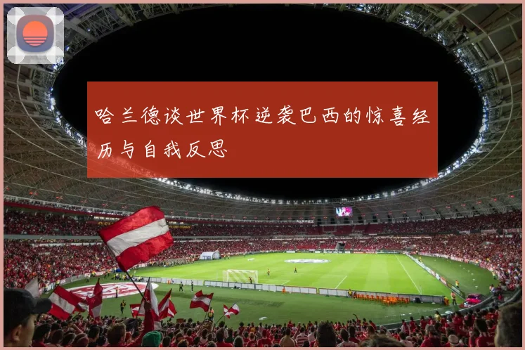 哈兰德谈世界杯逆袭巴西的惊喜经历与自我反思