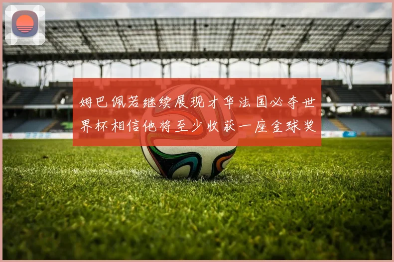姆巴佩若继续展现才华法国必夺世界杯相信他将至少收获一座金球奖