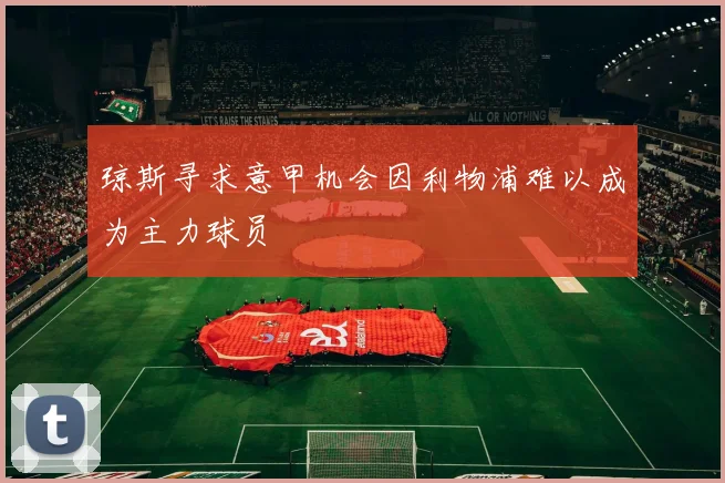 琼斯寻求意甲机会因利物浦难以成为主力球员